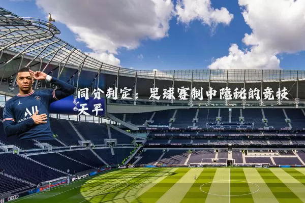 同分判定：足球赛制中隐秘的竞技天平