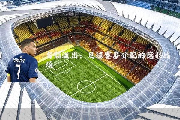 名额溢出：足球赛事分配的隐形战场