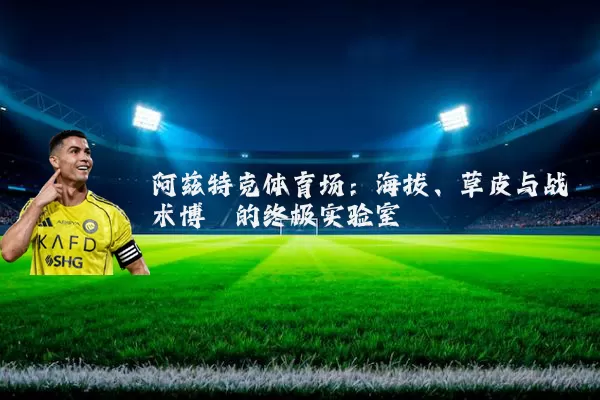 阿兹特克体育场：海拔、草皮与战术博弈的终极实验室