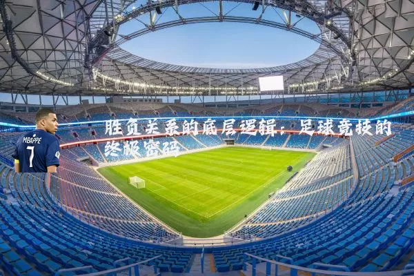 胜负关系的底层逻辑：足球竞技的终极密码