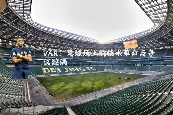 VAR：足球场上的技术革命与争议漩涡
