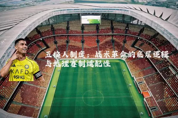 五换人制度：战术革命的底层逻辑与地理赛制适配性
