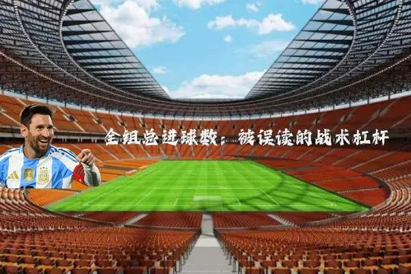 全组总进球数：被误读的战术杠杆