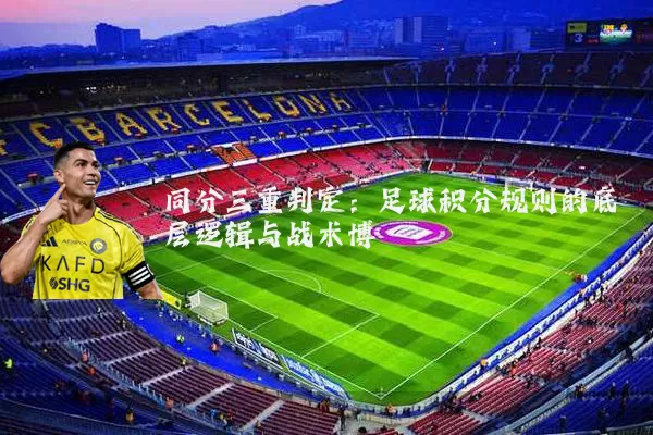 同分三重判定：足球积分规则的底层逻辑与战术博弈