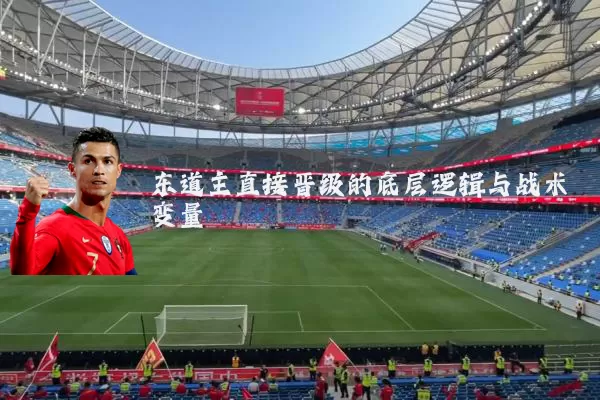 东道主直接晋级的底层逻辑与战术变量