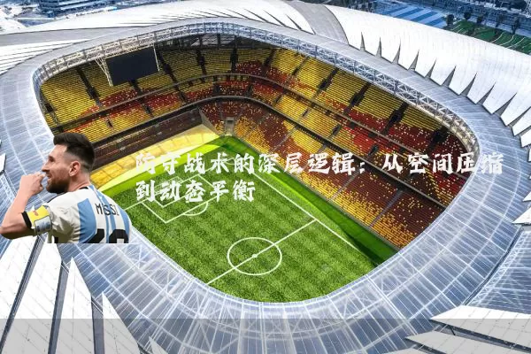 防守战术的深层逻辑：从空间压缩到动态平衡