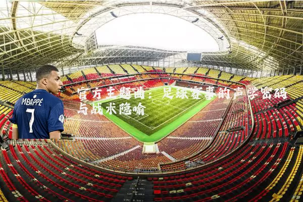 官方主题曲：足球赛事的声学密码与战术隐喻