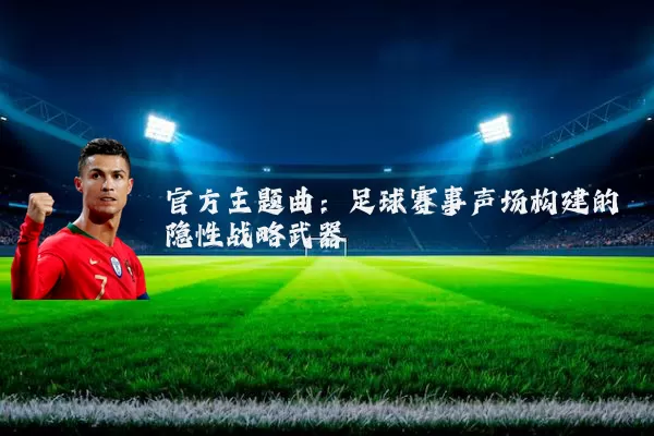 官方主题曲：足球赛事声场构建的隐性战略武器