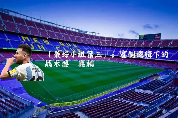 「最好小组第三」：赛制逻辑下的战术博弈真相