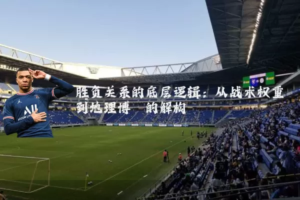 胜负关系的底层逻辑：从战术权重到地理博弈的解构