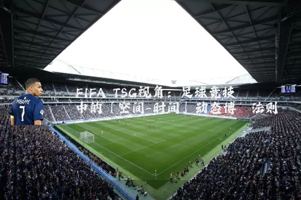 FIFA TSG视角：足球竞技中的「空间-时间」动态博弈法则