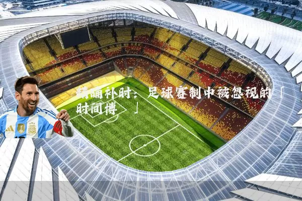 精确补时：足球赛制中被忽视的「时间博弈」