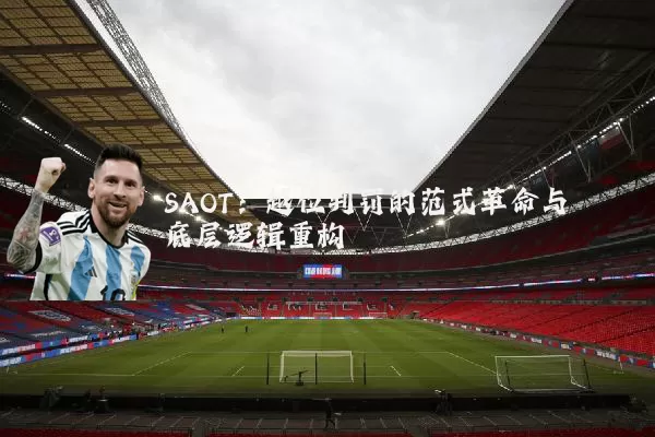 SAOT：越位判罚的范式革命与底层逻辑重构