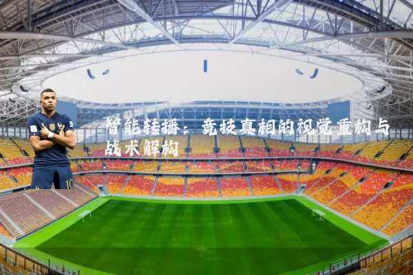 智能转播：竞技真相的视觉重构与战术解构