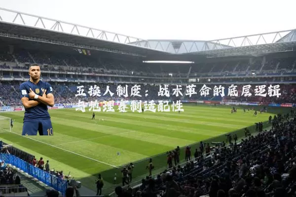 五换人制度:战术革命的底层逻辑与地理赛制适配性