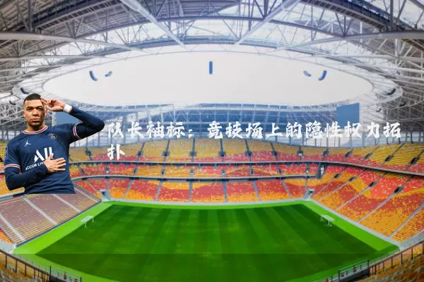 队长袖标：竞技场上的隐性权力拓扑