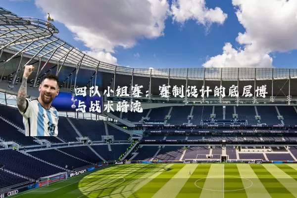 四队小组赛：赛制设计的底层博弈与战术暗流