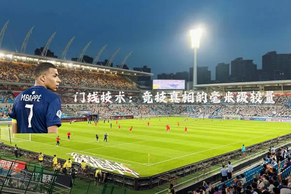 门线技术：竞技真相的毫米级较量