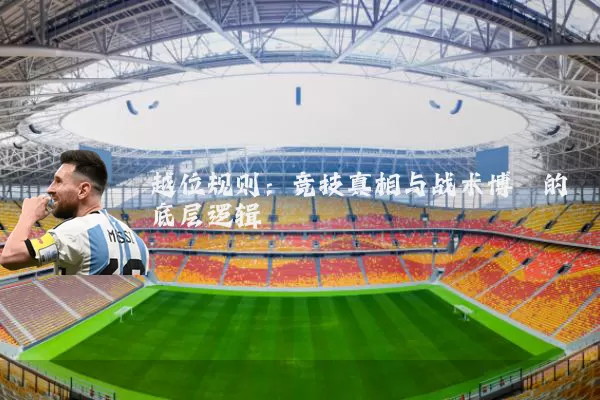 越位规则：竞技真相与战术博弈的底层逻辑