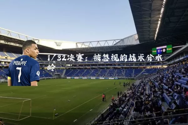 1/32决赛：被忽视的战术分水岭