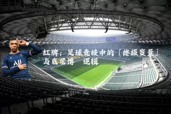 红牌:足球竞技中的「终极变量」与底层博弈逻辑