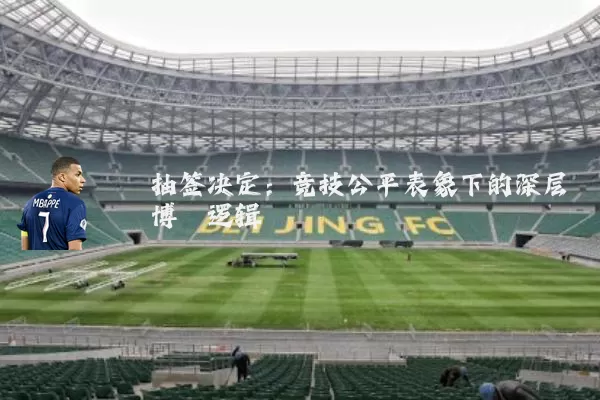 抽签决定：竞技公平表象下的深层博弈逻辑