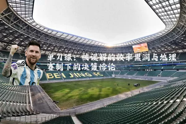 单刀球：被误解的效率黑洞与地理赛制下的决策悖论