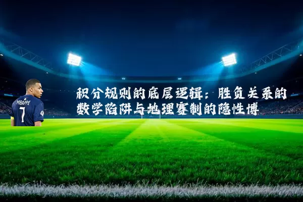 积分规则的底层逻辑：胜负关系的数学陷阱与地理赛制的隐性博弈