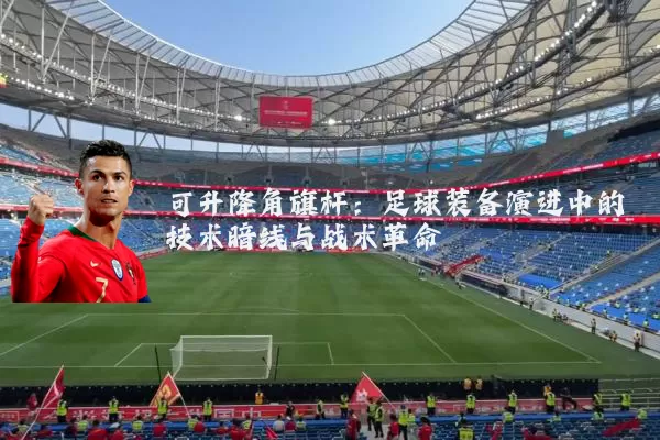 可升降角旗杆：足球装备演进中的技术暗线与战术革命